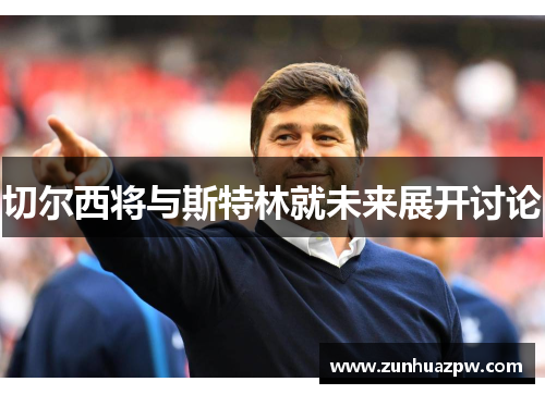 切尔西将与斯特林就未来展开讨论