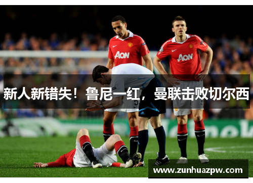 新人新错失!鲁尼一红,曼联击败切尔西