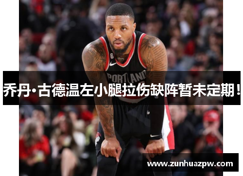 乔丹·古德温左小腿拉伤缺阵暂未定期！